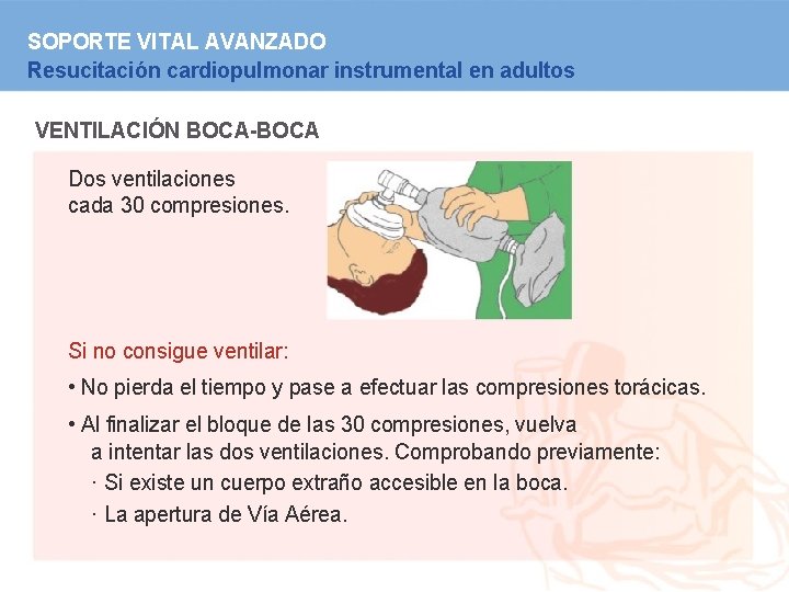 SOPORTE VITAL AVANZADO Resucitación cardiopulmonar instrumental en adultos VENTILACIÓN BOCA-BOCA Dos ventilaciones cada 30