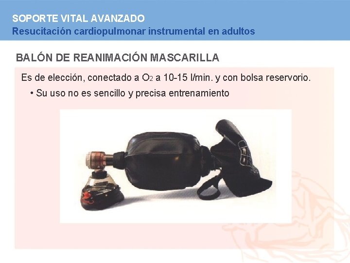 SOPORTE VITAL AVANZADO Resucitación cardiopulmonar instrumental en adultos BALÓN DE REANIMACIÓN MASCARILLA Es de