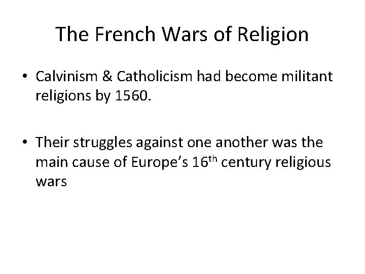 The French Wars of Religion • Calvinism & Catholicism had become militant religions by