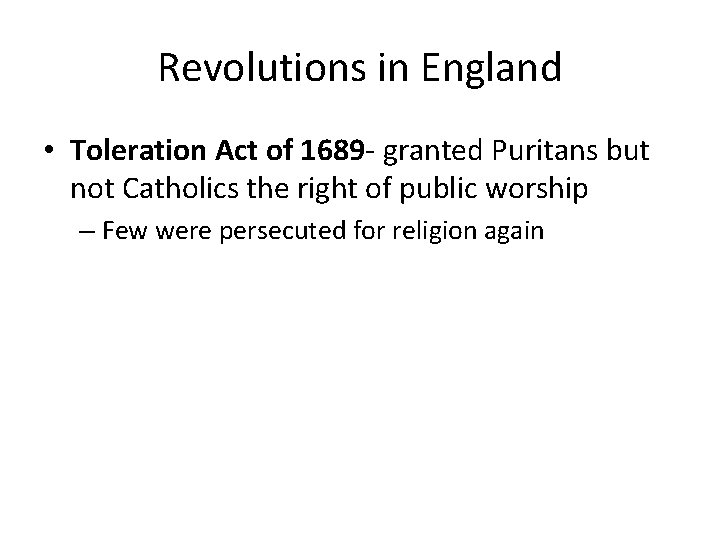 Revolutions in England • Toleration Act of 1689 - granted Puritans but not Catholics