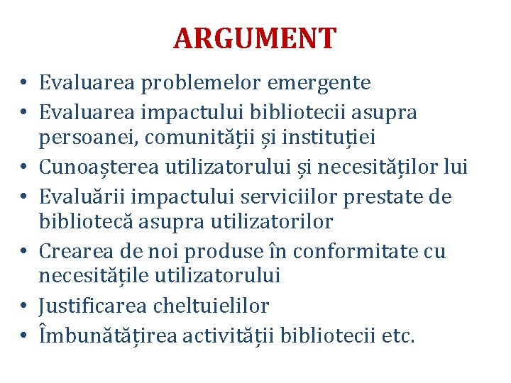 ARGUMENT • Evaluarea problemelor emergente • Evaluarea impactului bibliotecii asupra persoanei, comunității și instituției