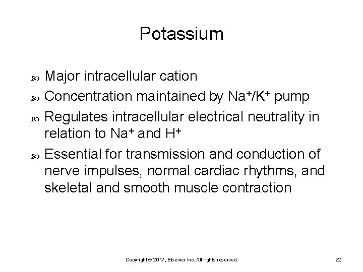 Potassium Major intracellular cation Concentration maintained by Na+/K+ pump Regulates intracellular electrical neutrality in