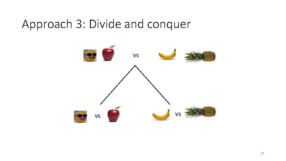 Approach 3: Divide and conquer vs vs vs 27 Approach 3: Divide and conquer vs vs vs 27