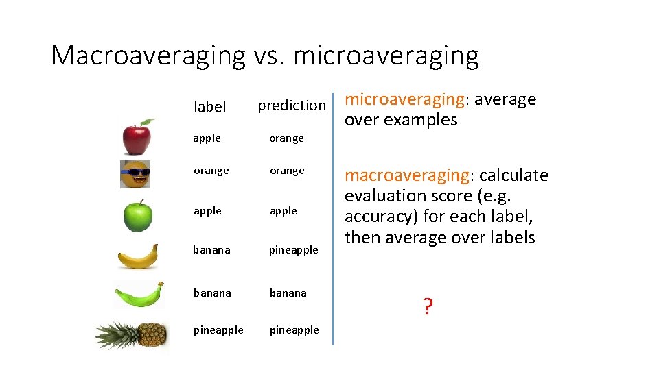 Macroaveraging vs. microaveraging label prediction apple orange apple banana pineapple microaveraging: average over examples Macroaveraging vs. microaveraging label prediction apple orange apple banana pineapple microaveraging: average over examples