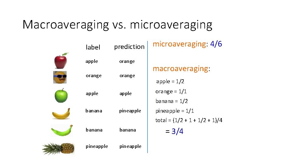 Macroaveraging vs. microaveraging label prediction apple orange apple microaveraging: 4/6 macroaveraging: apple = 1/2 Macroaveraging vs. microaveraging label prediction apple orange apple microaveraging: 4/6 macroaveraging: apple = 1/2