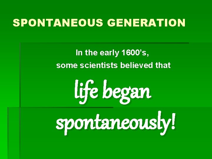 SPONTANEOUS GENERATION In the early 1600’s, some scientists believed that life began spontaneously! 