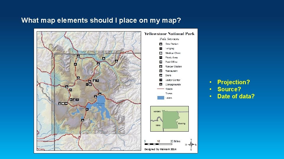 What map elements should I place on my map? • Projection? • Source? •