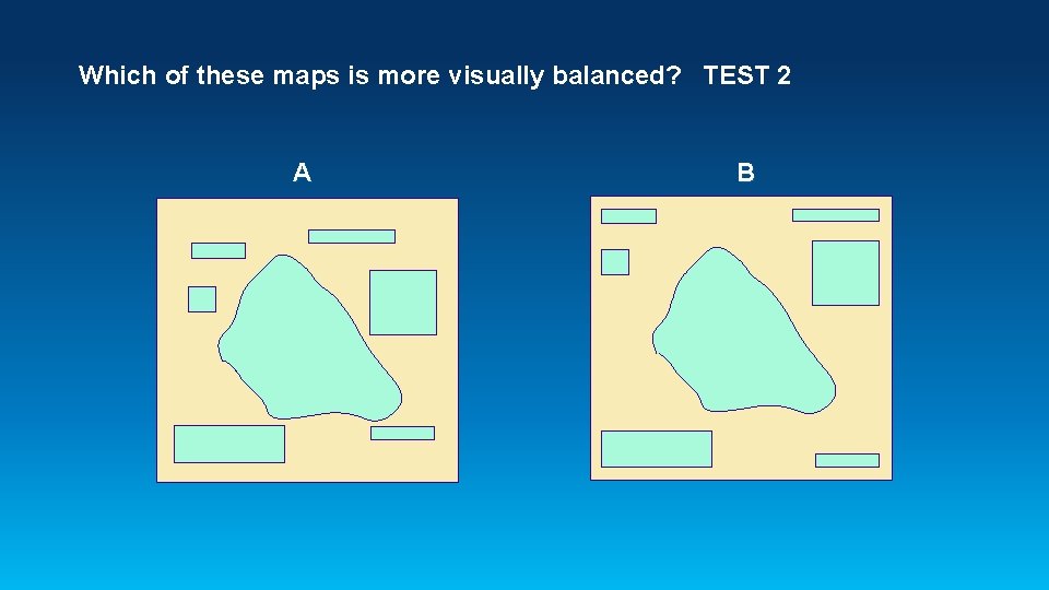 Which of these maps is more visually balanced? TEST 2 A B 