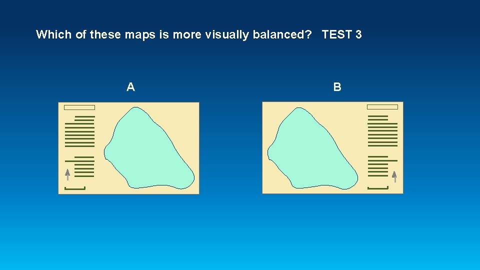 Which of these maps is more visually balanced? TEST 3 A B 
