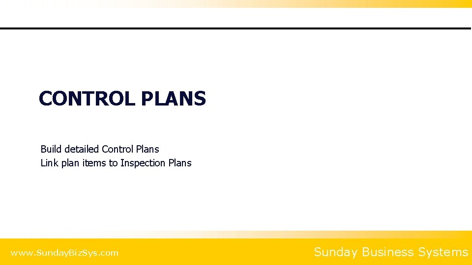 CONTROL PLANS Build detailed Control Plans Link plan items to Inspection Plans www. Sunday.
