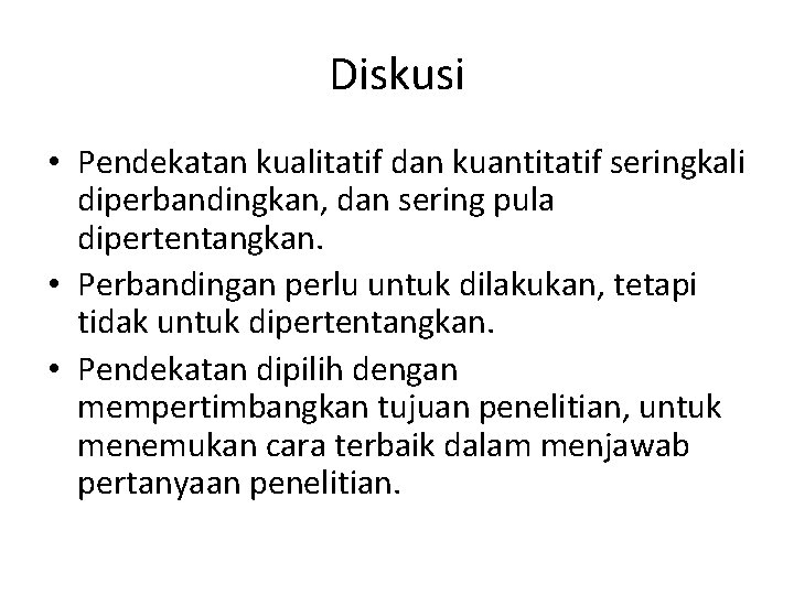 Diskusi • Pendekatan kualitatif dan kuantitatif seringkali diperbandingkan, dan sering pula dipertentangkan. • Perbandingan