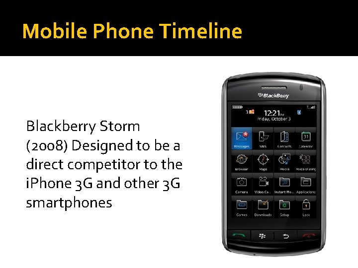 Mobile Phone Timeline Blackberry Storm (2008) Designed to be a direct competitor to the