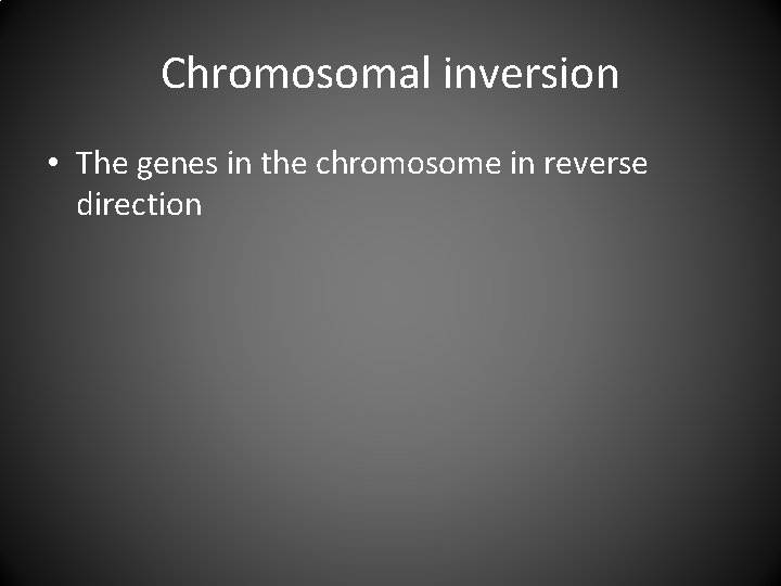 Chromosomal inversion • The genes in the chromosome in reverse direction 