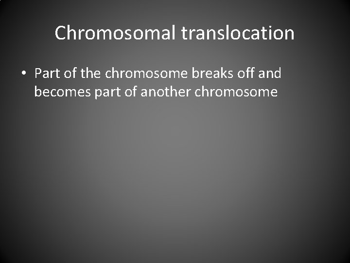 Chromosomal translocation • Part of the chromosome breaks off and becomes part of another