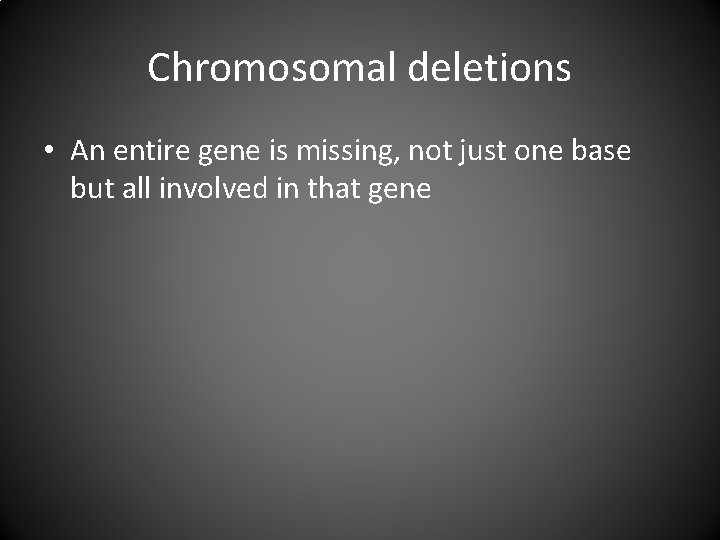 Chromosomal deletions • An entire gene is missing, not just one base but all