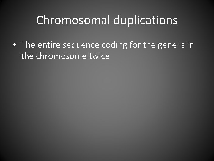 Chromosomal duplications • The entire sequence coding for the gene is in the chromosome