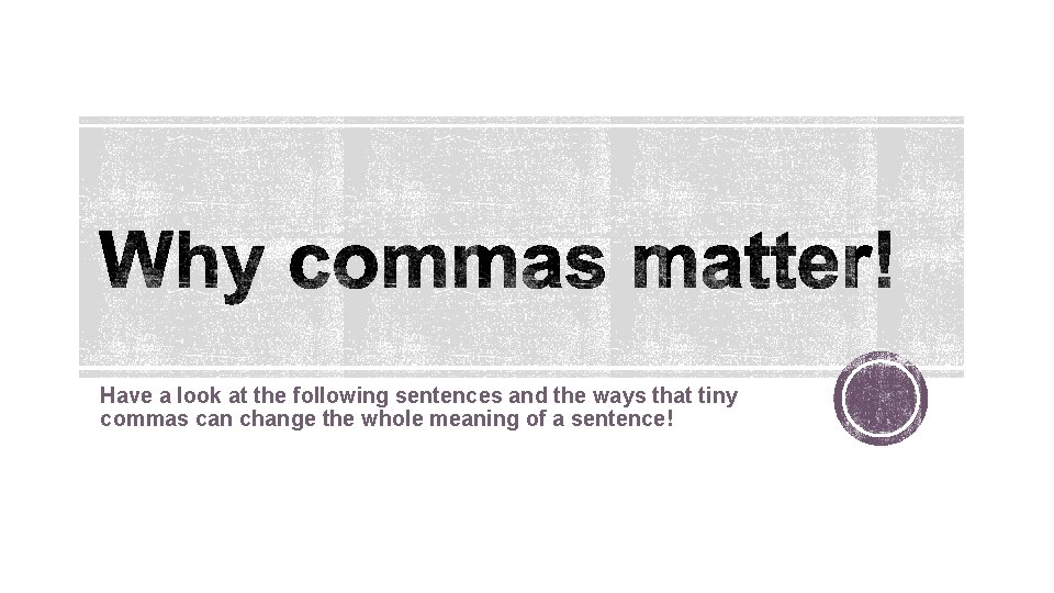Have a look at the following sentences and the ways that tiny commas can