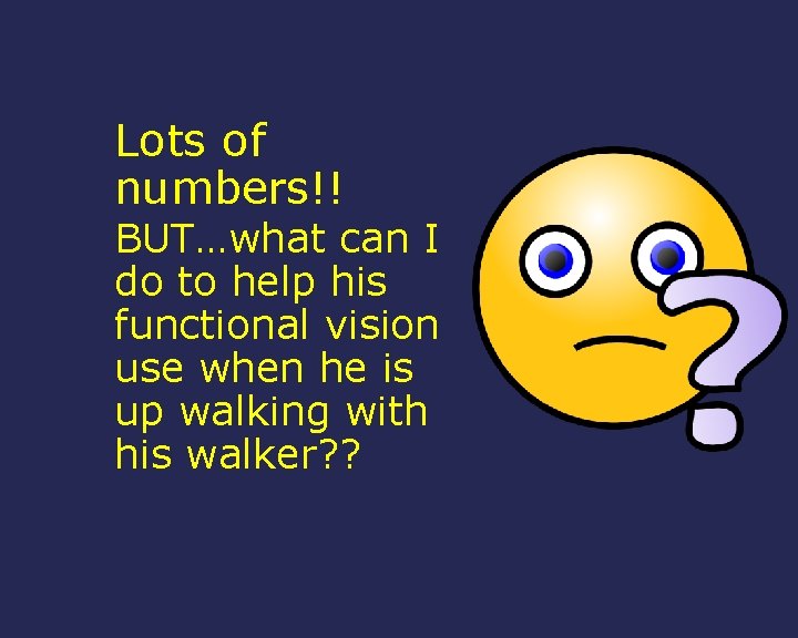 Lots of numbers!! BUT…what can I do to help his functional vision use when