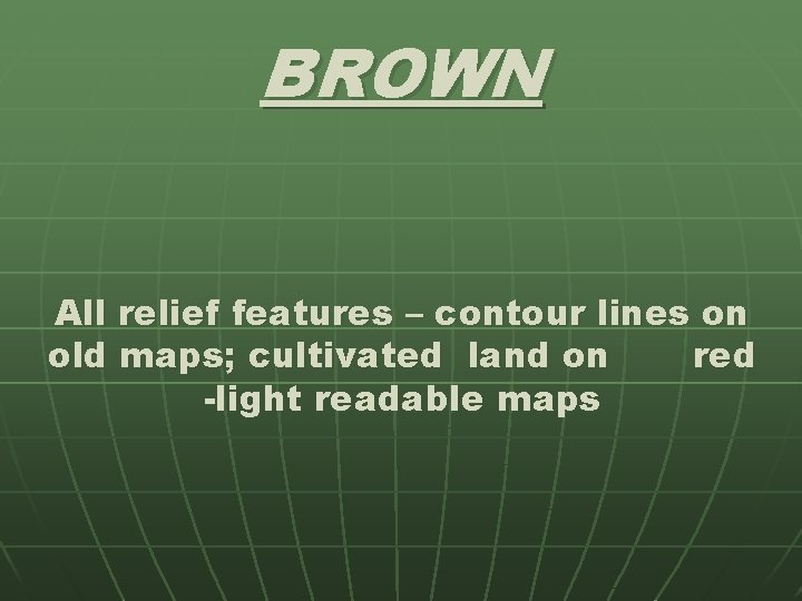 BROWN All relief features – contour lines on old maps; cultivated land on red