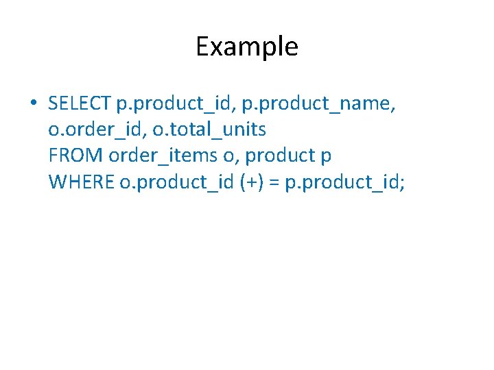 Example • SELECT p. product_id, p. product_name, o. order_id, o. total_units FROM order_items o,