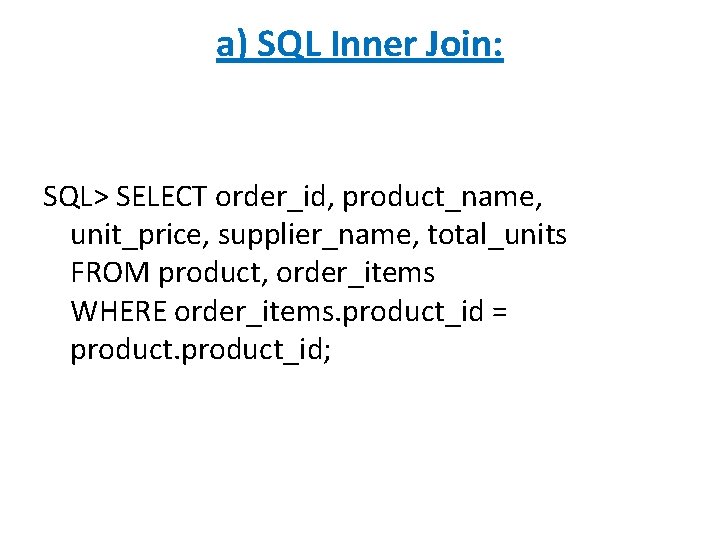 a) SQL Inner Join: SQL> SELECT order_id, product_name, unit_price, supplier_name, total_units FROM product, order_items