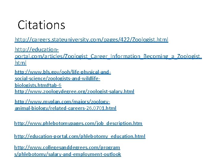 Citations http: //careers. stateuniversity. com/pages/422/Zoologist. html http: //educationportal. com/articles/Zoologist_Career_Information_Becoming_a_Zoologist. html http: //www. bls. gov/ooh/life-physical-andsocial-science/zoologists-and-wildlifebiologists.