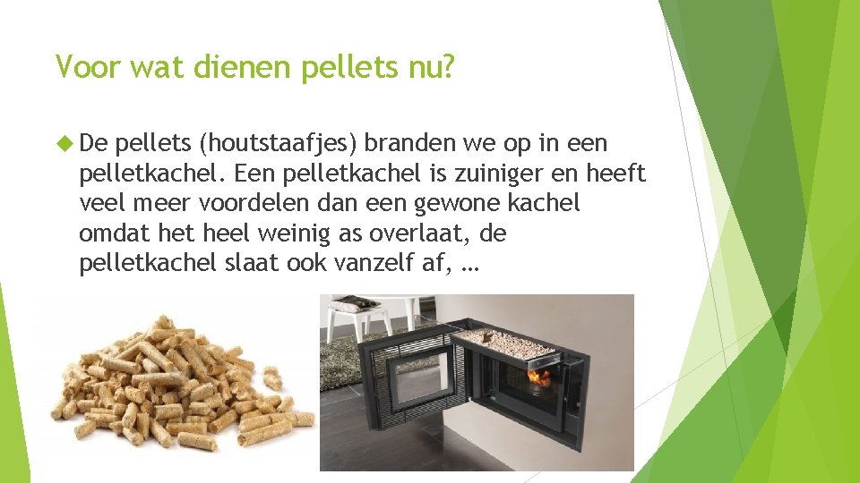 Voor wat dienen pellets nu? De pellets (houtstaafjes) branden we op in een pelletkachel.