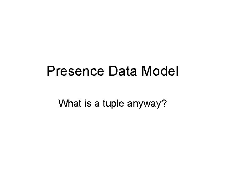 Presence Data Model What is a tuple anyway? 