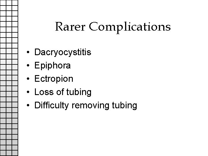 Rarer Complications • • • Dacryocystitis Epiphora Ectropion Loss of tubing Difficulty removing tubing