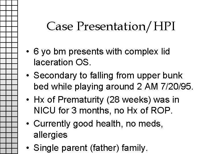 Case Presentation/HPI • 6 yo bm presents with complex lid laceration OS. • Secondary