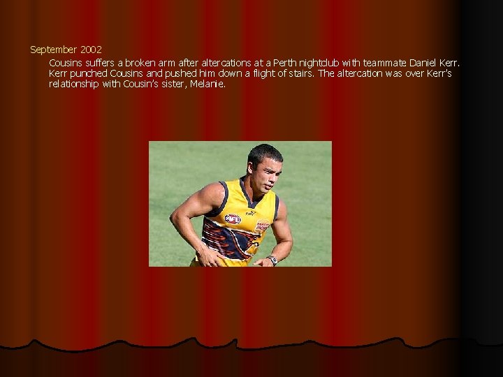 September 2002 Cousins suffers a broken arm after altercations at a Perth nightclub with