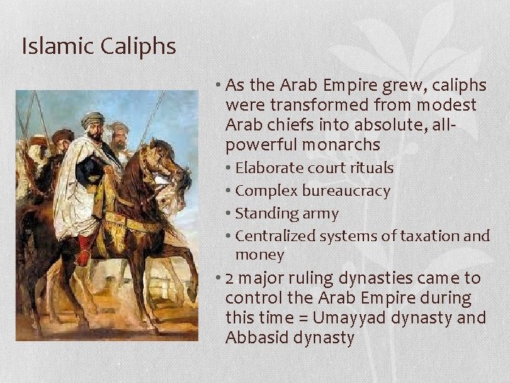 Islamic Caliphs • As the Arab Empire grew, caliphs were transformed from modest Arab