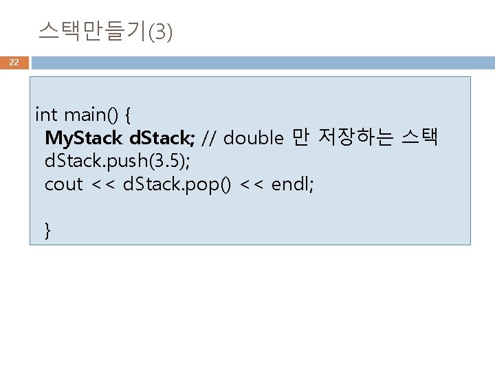 스택만들기(3) 22 int main() { My. Stack d. Stack; // double 만 저장하는 스택