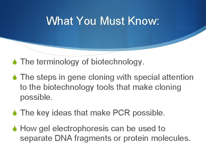 What You Must Know: S The terminology of biotechnology. S The steps in gene