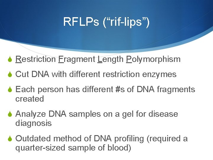 RFLPs (“rif-lips”) S Restriction Fragment Length Polymorphism S Cut DNA with different restriction enzymes