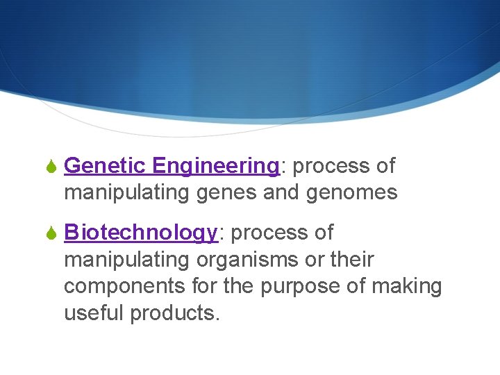 S Genetic Engineering: process of manipulating genes and genomes S Biotechnology: process of manipulating