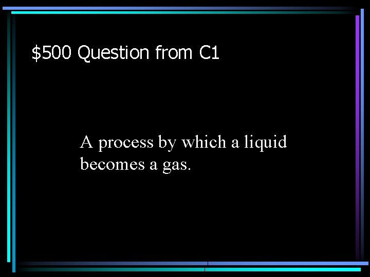 $500 Question from C 1 A process by which a liquid becomes a gas.