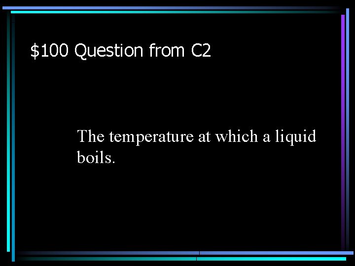 $100 Question from C 2 The temperature at which a liquid boils. 