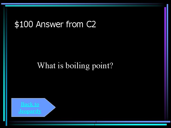 $100 Answer from C 2 What is boiling point? Back to Jeopardy 