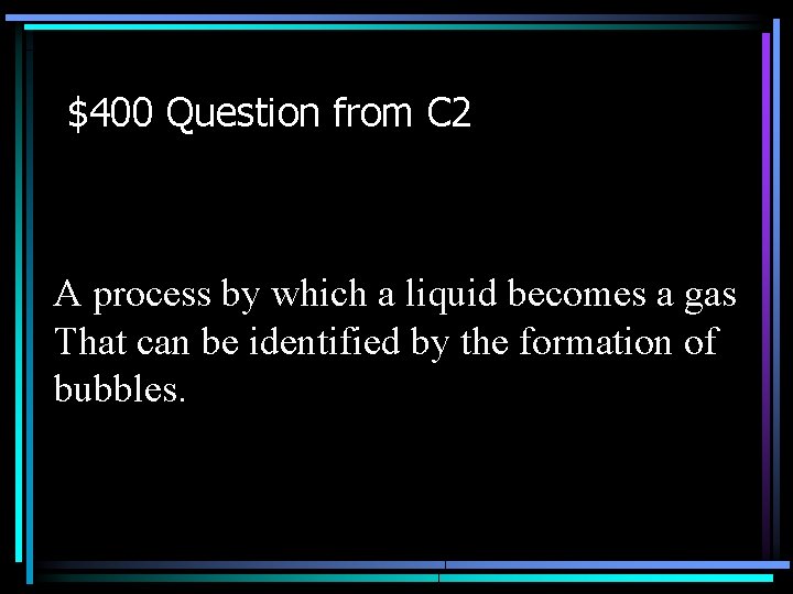 $400 Question from C 2 A process by which a liquid becomes a gas