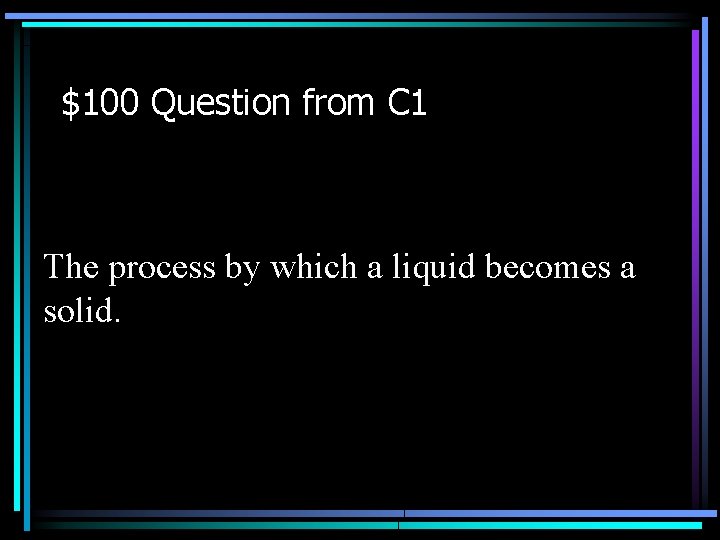 $100 Question from C 1 The process by which a liquid becomes a solid.
