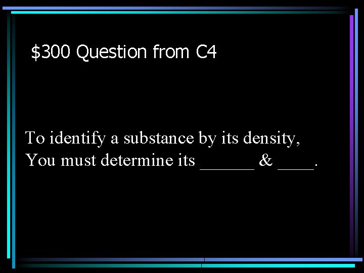 $300 Question from C 4 To identify a substance by its density, You must