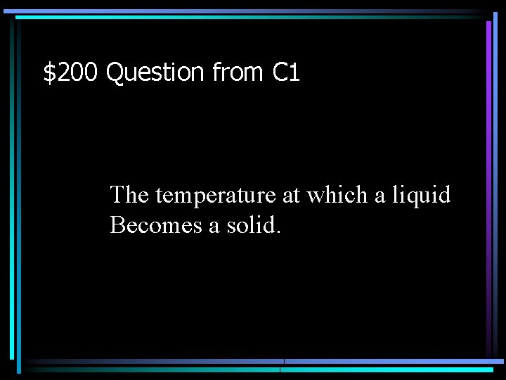 $200 Question from C 1 The temperature at which a liquid Becomes a solid.