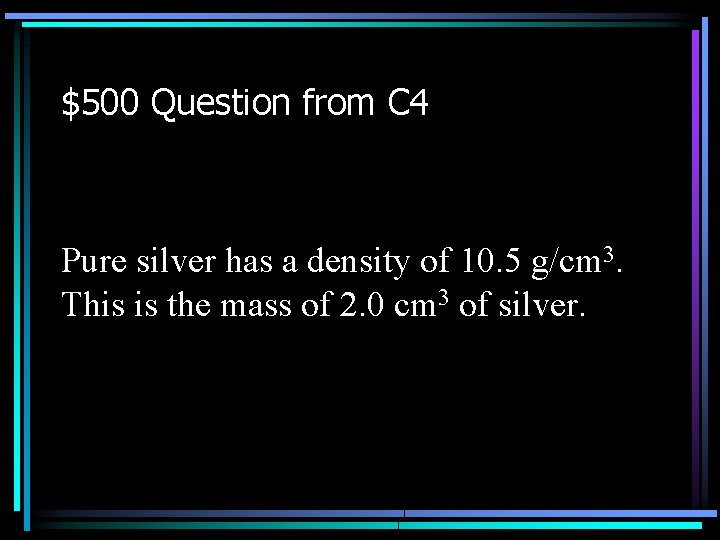$500 Question from C 4 Pure silver has a density of 10. 5 g/cm