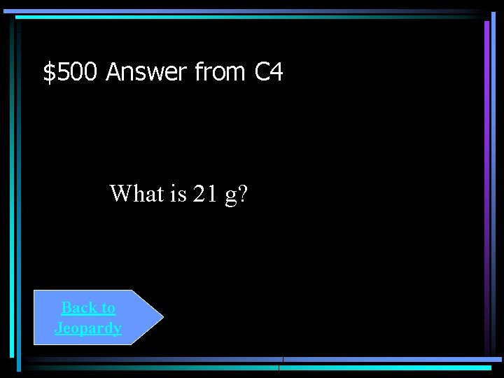 $500 Answer from C 4 What is 21 g? Back to Jeopardy 