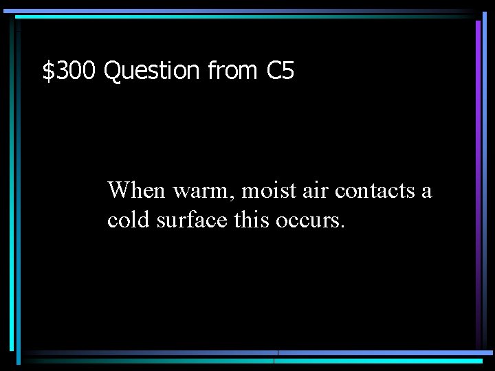 $300 Question from C 5 When warm, moist air contacts a cold surface this