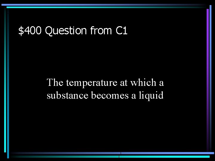 $400 Question from C 1 The temperature at which a substance becomes a liquid