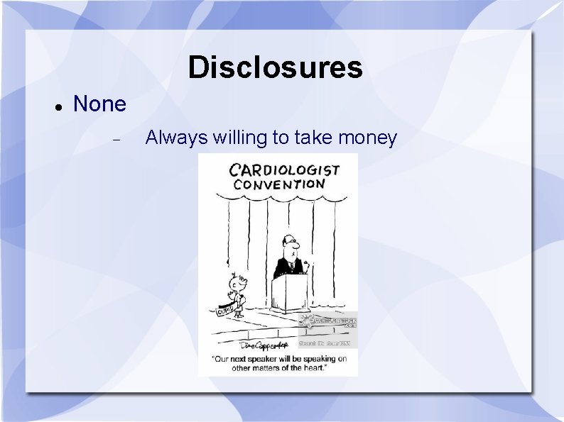 Disclosures None Always willing to take money 