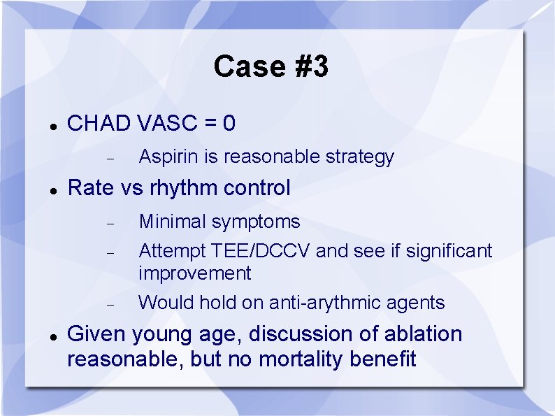 Case #3 CHAD VASC = 0 Aspirin is reasonable strategy Rate vs rhythm control