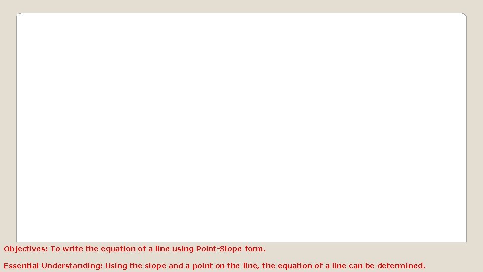 Objectives: To write the equation of a line using Point-Slope form. Essential Understanding: Using